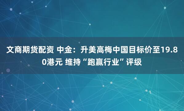 文商期货配资 中金：升美高梅中国目标价至19.80港元 维持“跑赢行业”评级