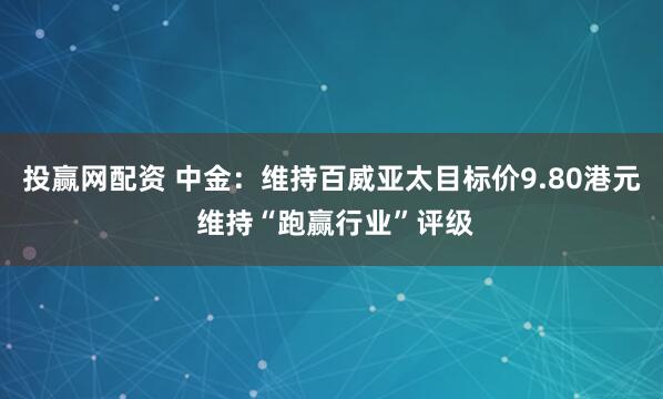 投赢网配资 中金：维持百威亚太目标价9.80港元 维持“跑赢行业”评级