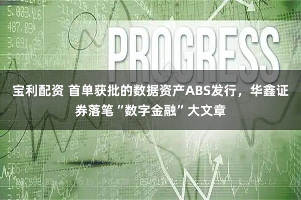 宝利配资 首单获批的数据资产ABS发行，华鑫证券落笔“数字金融”大文章
