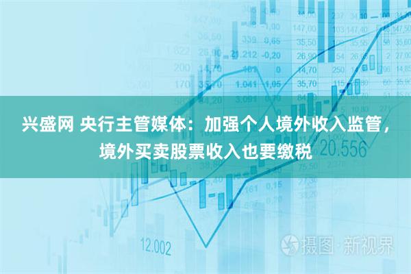 兴盛网 央行主管媒体：加强个人境外收入监管，境外买卖股票收入也要缴税