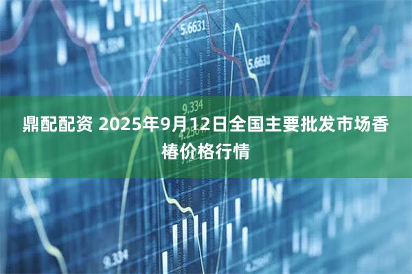 鼎配配资 2025年9月12日全国主要批发市场香椿价格行情