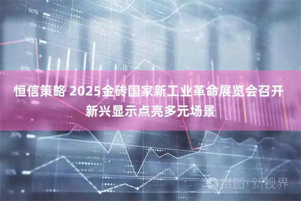 恒信策略 2025金砖国家新工业革命展览会召开 新兴显示点亮多元场景