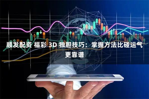 顺发配资 福彩 3D 独胆技巧：掌握方法比碰运气更靠谱