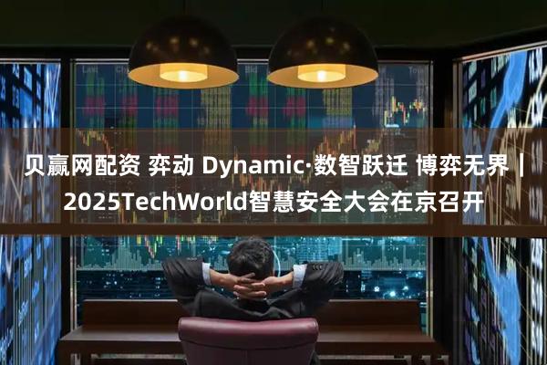 贝赢网配资 弈动 Dynamic·数智跃迁 博弈无界｜2025TechWorld智慧安全大会在京召开